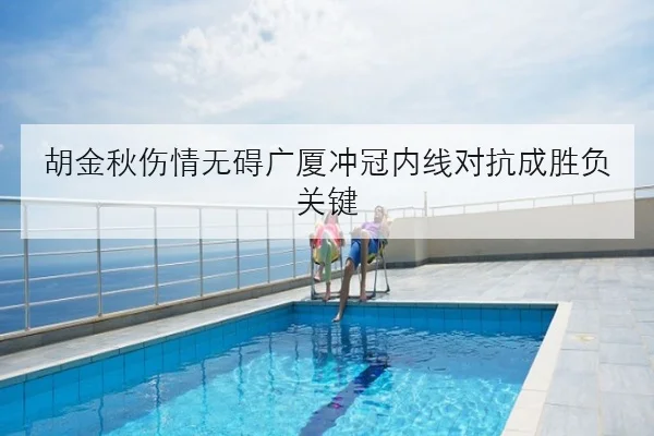 胡金秋伤情无碍广厦冲冠内线对抗成胜负关键