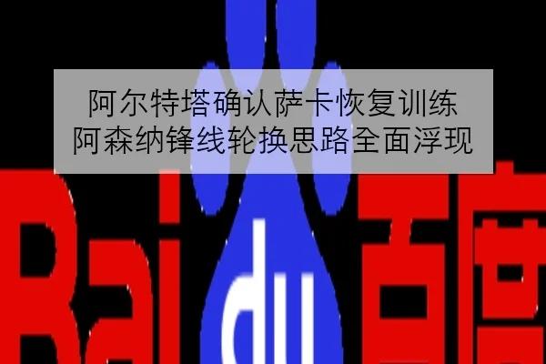 阿尔特塔确认萨卡恢复训练 阿森纳锋线轮换思路全面浮现